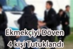  - Ekmekçiyi Döven 4 Kişi Tutuklandı