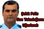  - Şehit Polis Son Yolculuğuna Uğurlandı